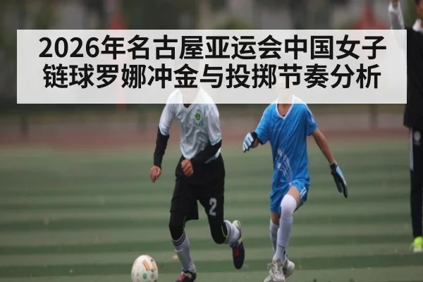 2026年名古屋亚运会中国女子链球罗娜冲金与投掷节奏分析